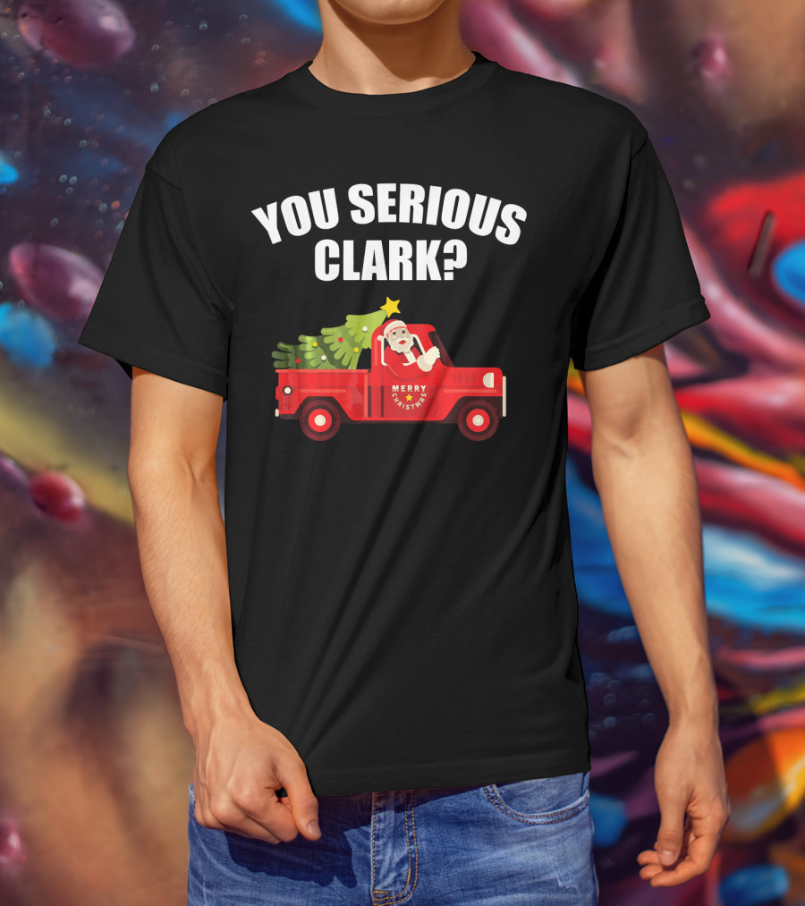 You Serious Clark Merry Christmas Santa In Red Truck With Tree T-Shirt