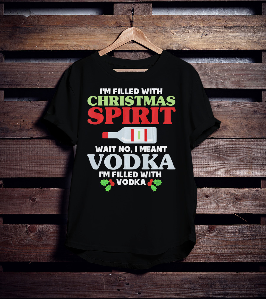 I'm Filled With Christmas Spirit Vodka Meant Vodka T-Shirt