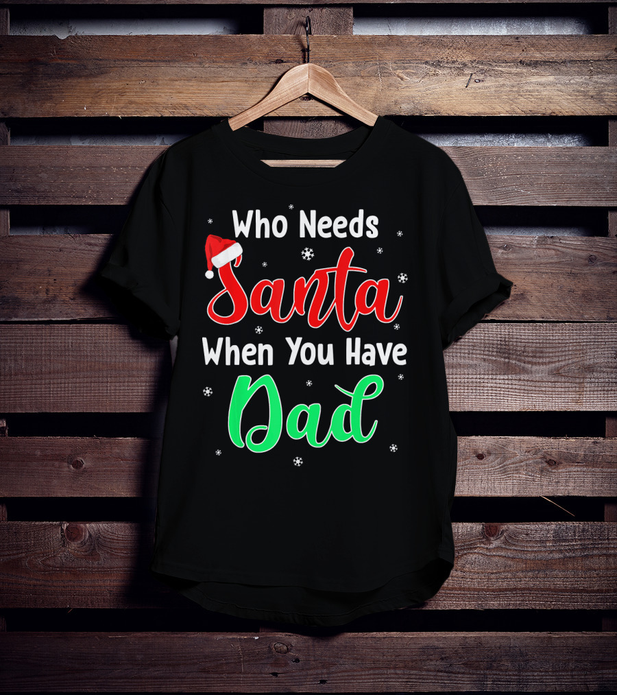 Who Needs Santa When You Have Dad Santa Hat Christmas T-Shirt
