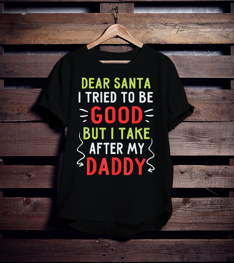 Dear Santa I Tried To Be Good But I Take After My Daddy T-Shirt