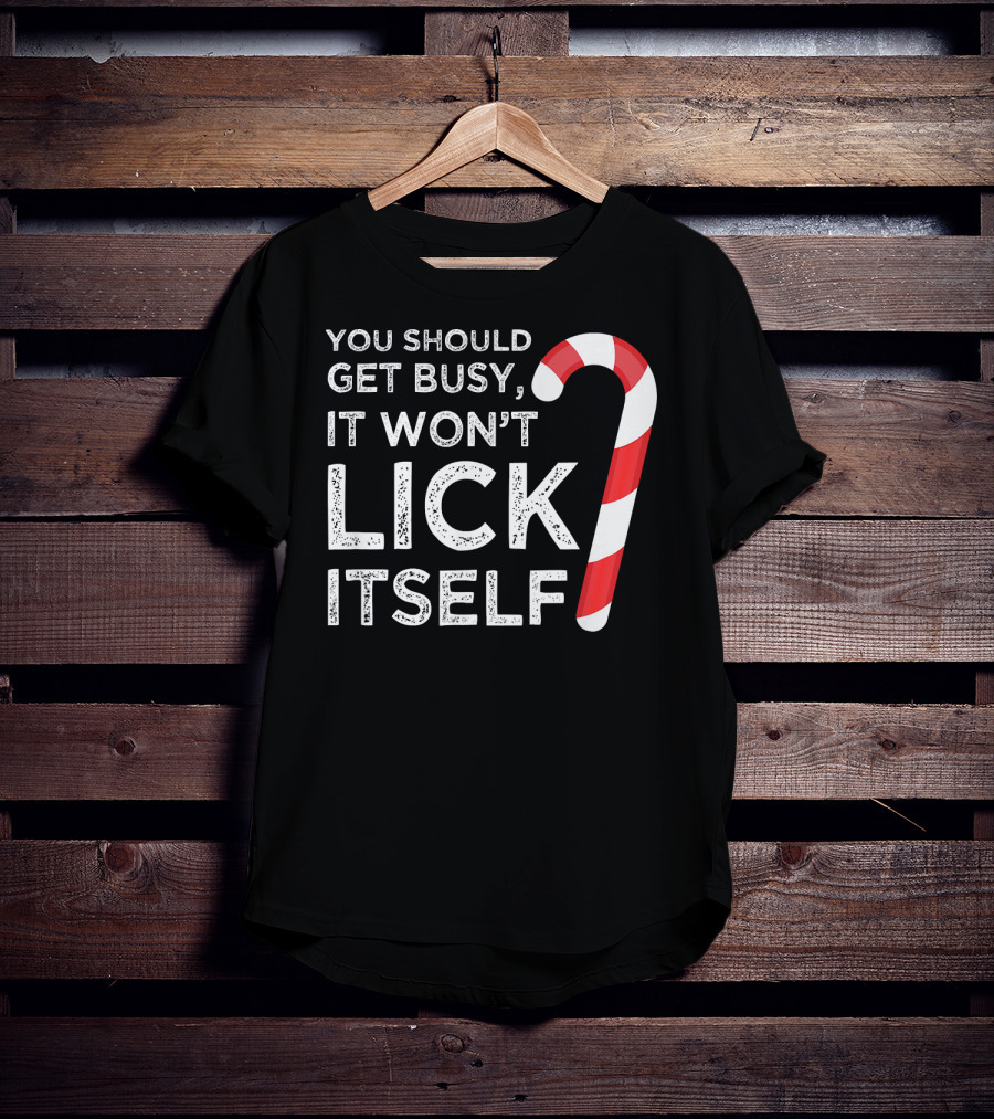 You Should Get Busy It Won't Lick Itself Candy Cane T-Shirt