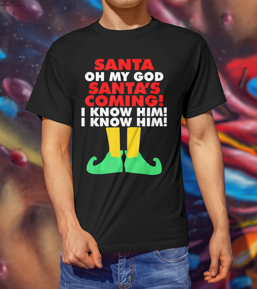 Santa Oh My God Santa's Coming I Know Him I Know Him T-Shirt