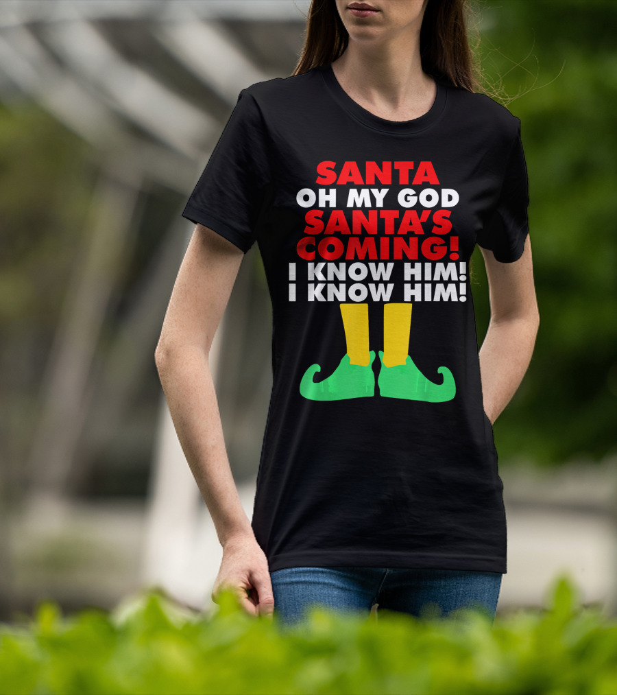 Santa Oh My God Santa's Coming I Know Him I Know Him T-Shirt