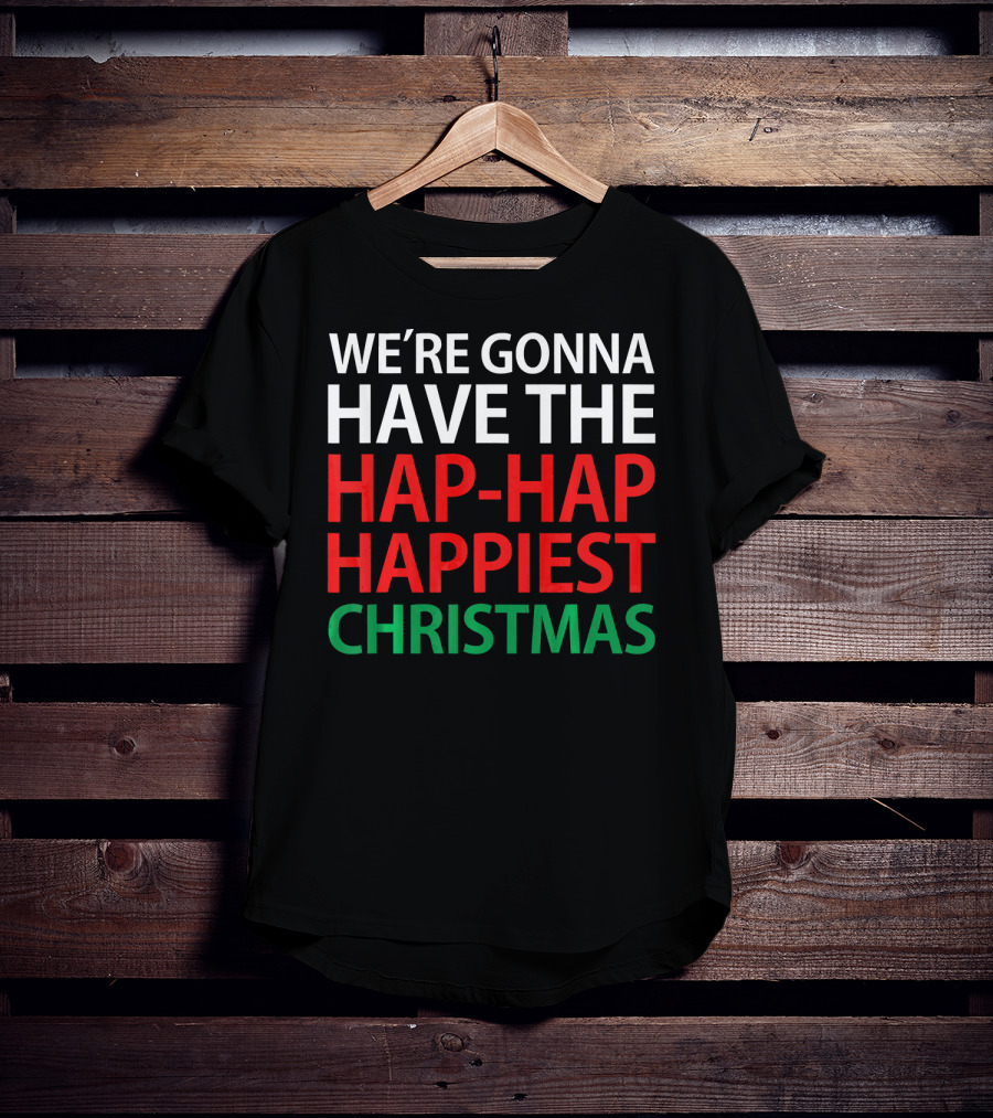 We're Gonna Have The Hap-Hap Happiest Christmas T-Shirt
