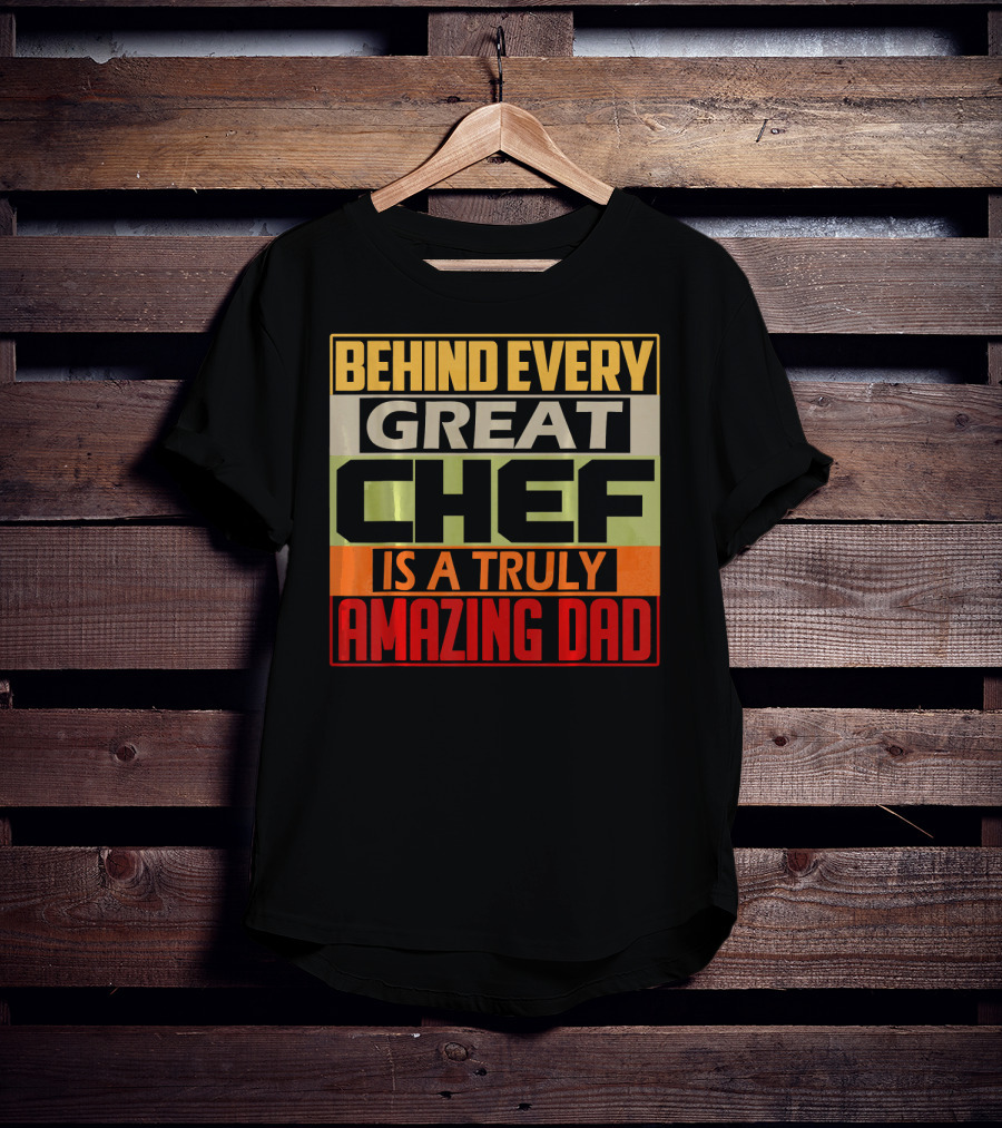 Behind Every Great Chef Is A Truly Amazing Dad T-Shirt