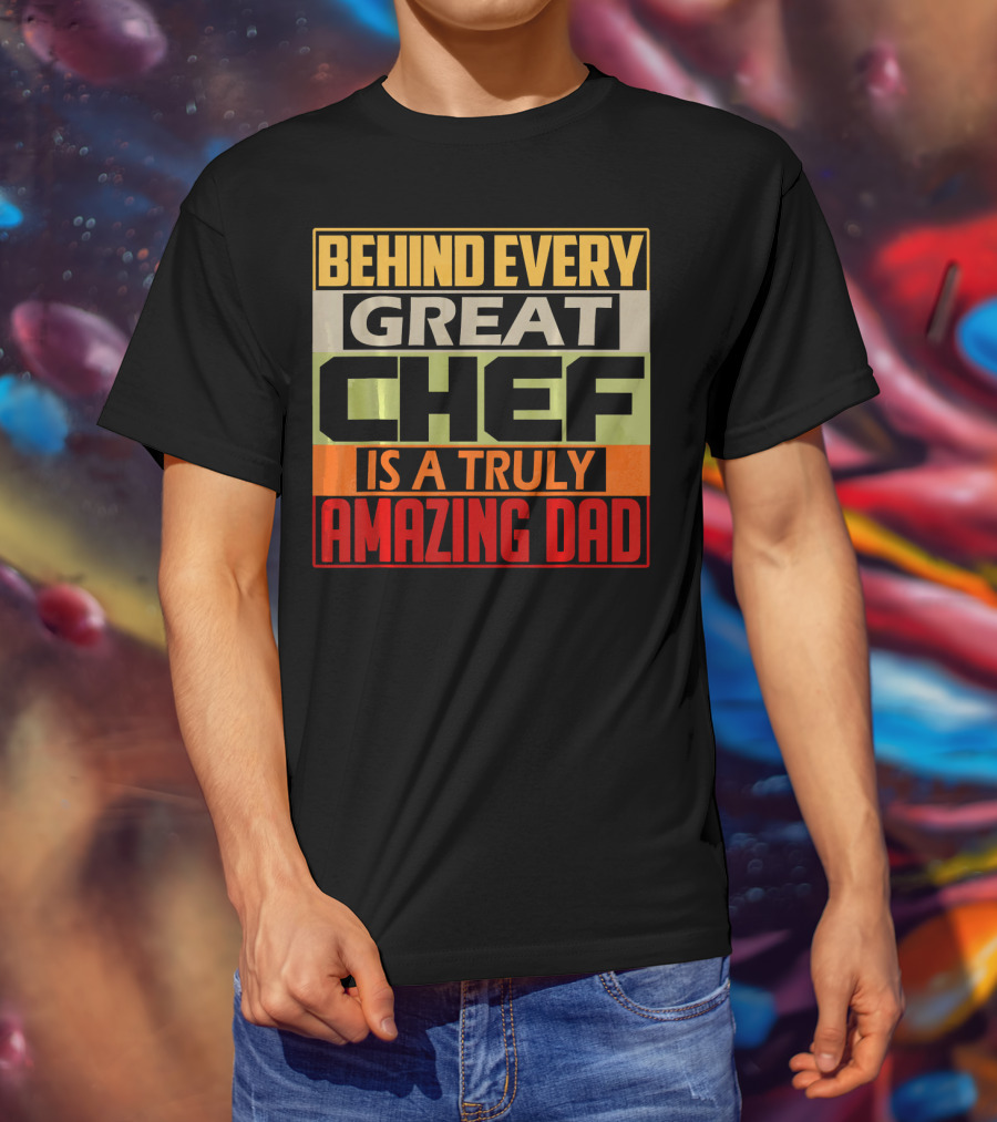 Behind Every Great Chef Is A Truly Amazing Dad T-Shirt
