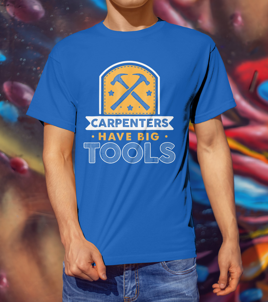 Carpenters Have Big Tools T-Shirt