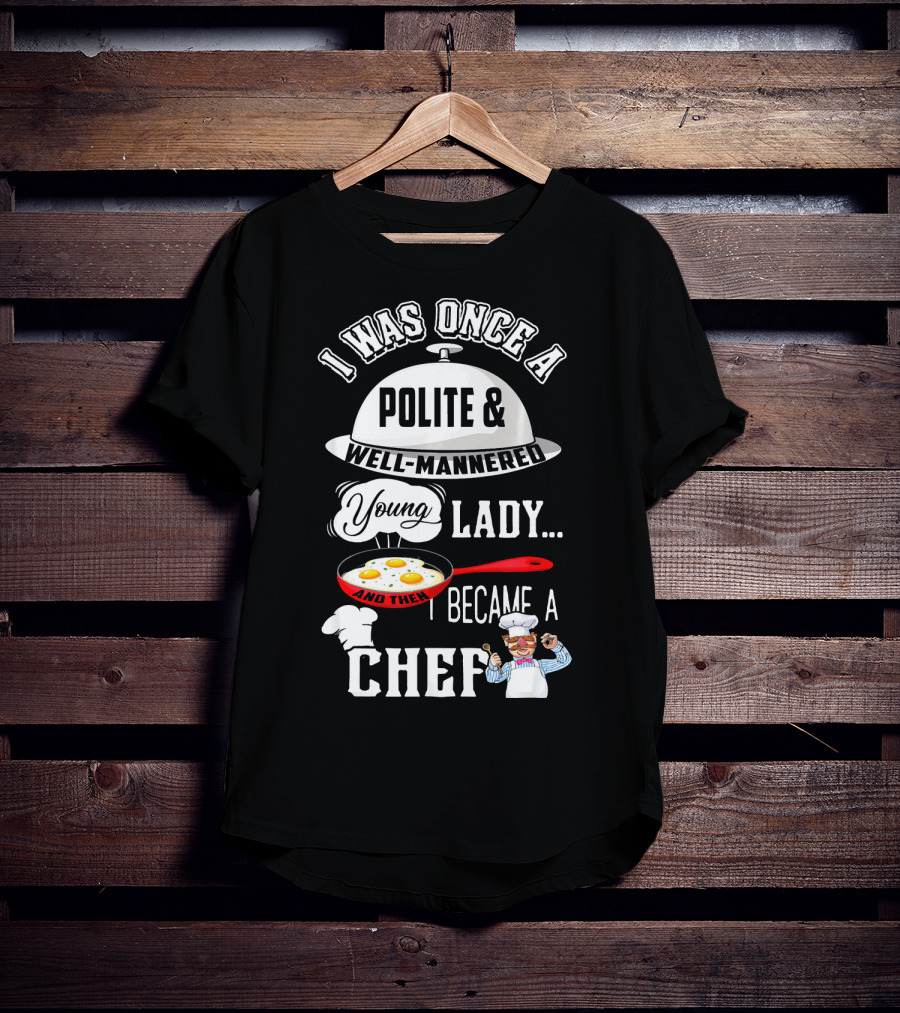 I Was Once A Polite Well-Mannered Young Lady And Then I Became A Chef T-Shirt