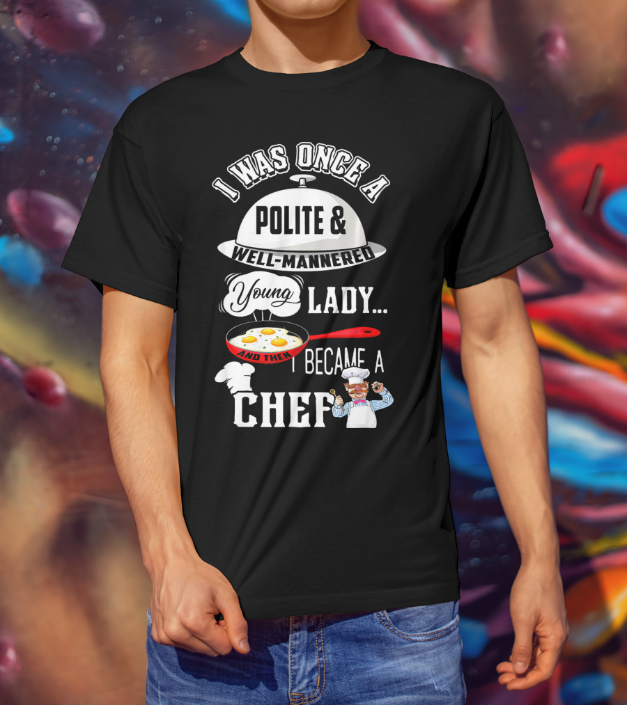 I Was Once A Polite Well-Mannered Young Lady And Then I Became A Chef T-Shirt