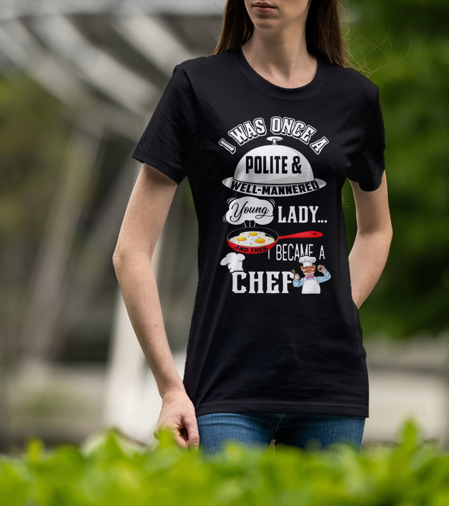 I Was Once A Polite Well-Mannered Young Lady And Then I Became A Chef T-Shirt