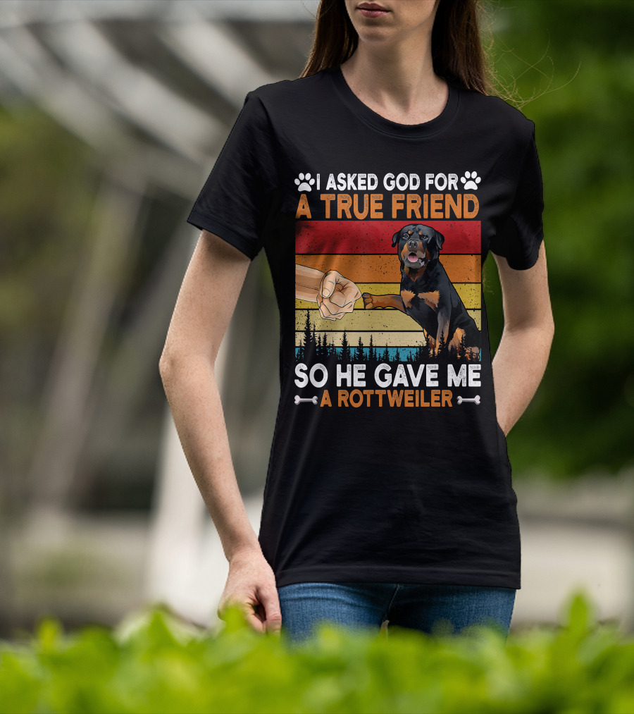 I Asked God For A True Friend So He Gave Me A Rottweiler T-Shirt