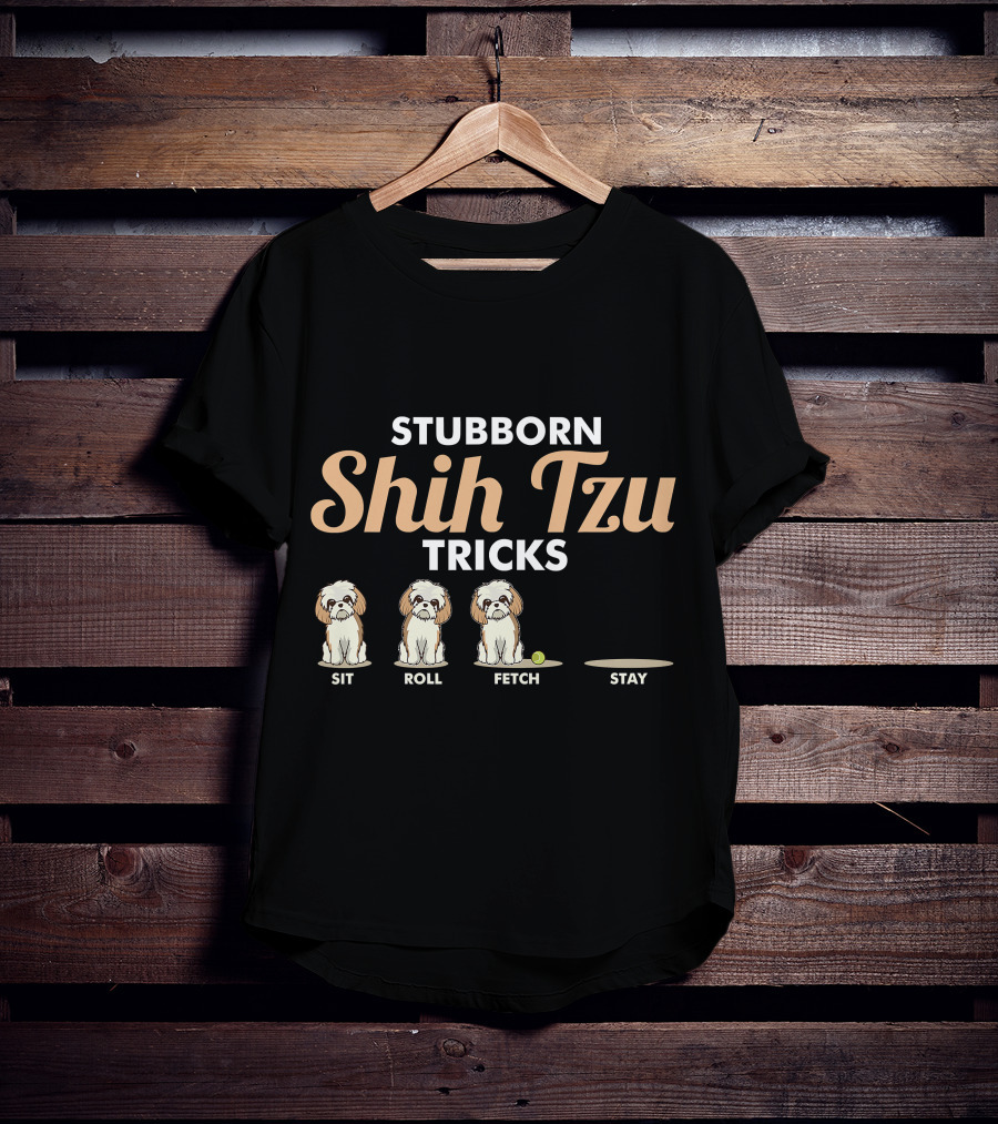 Stubborn Shih Tzu Tricks Sit Roll Fetch Stay T-Shirt