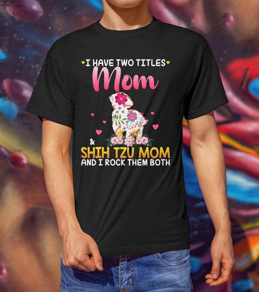 Mom Shih Tzu Mom I Have Two Titles Happy Mothe T-Shirt