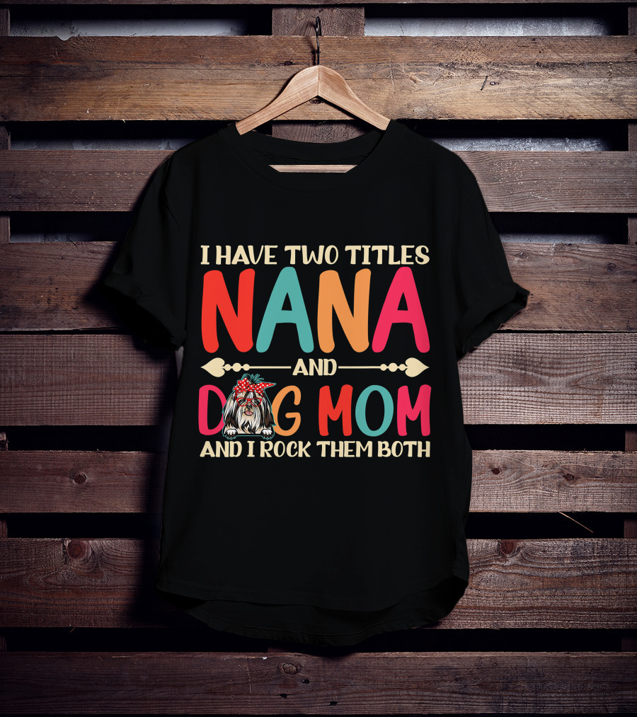 I Have Two Titles Nana And Dog Mom Shih Tzu And I Rock Them Both T-Shirt