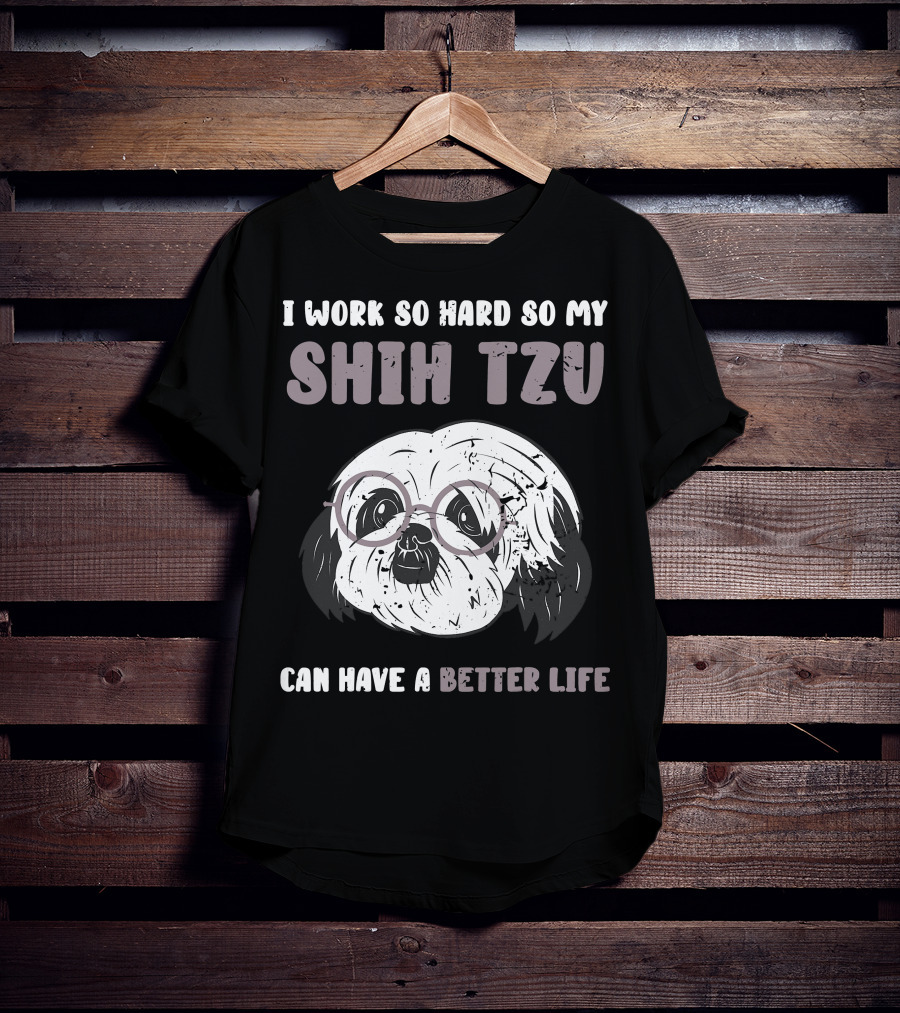 I Work So Hard So My Shih Tzu Can Have A Better Life T-Shirt