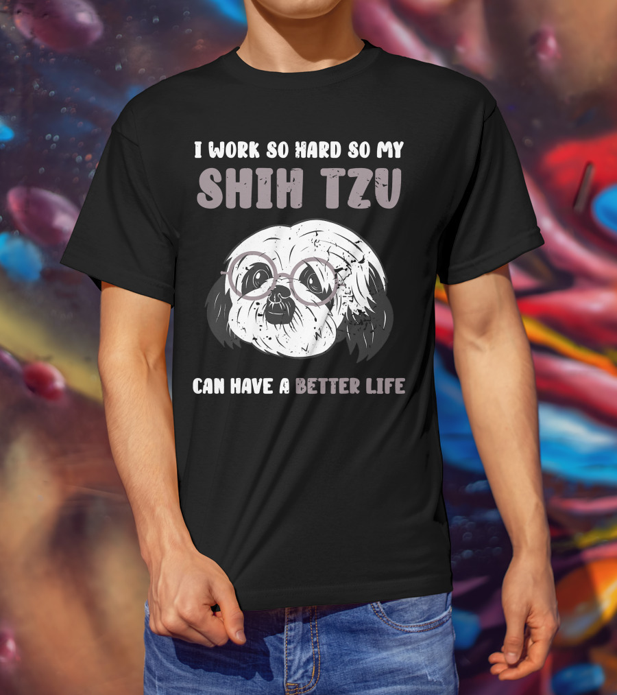 I Work So Hard So My Shih Tzu Can Have A Better Life T-Shirt