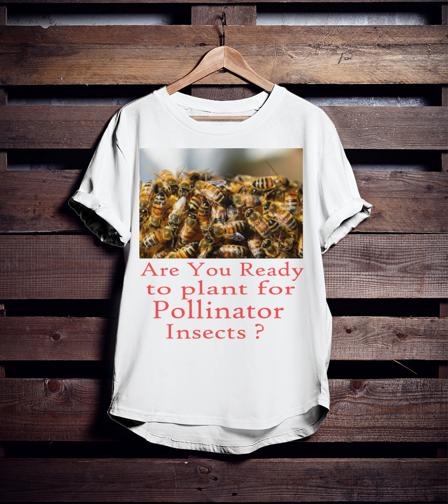 Are You Ready To Plant For Pollinator Insects? T-Shirt