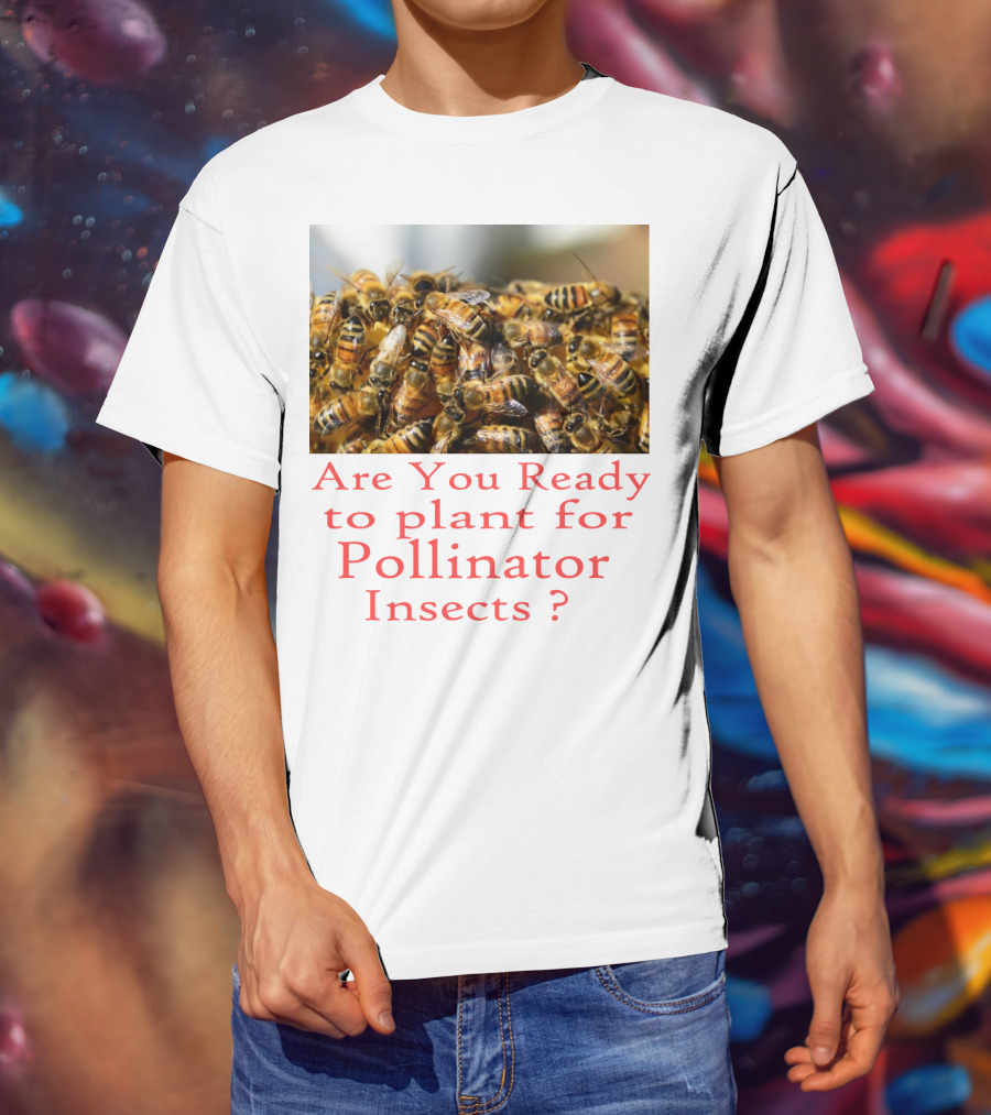 Are You Ready To Plant For Pollinator Insects? T-Shirt