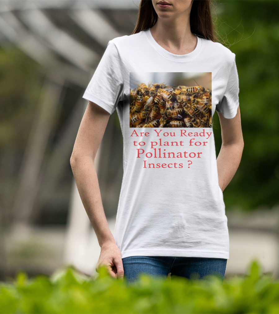 Are You Ready To Plant For Pollinator Insects? T-Shirt