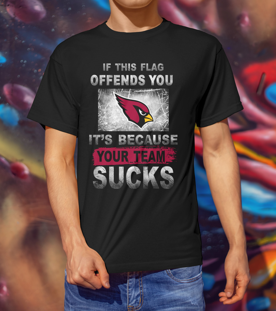 If This Flag Offends You It's Because Your Team Sucks Arizona Cardinals T-Shirt