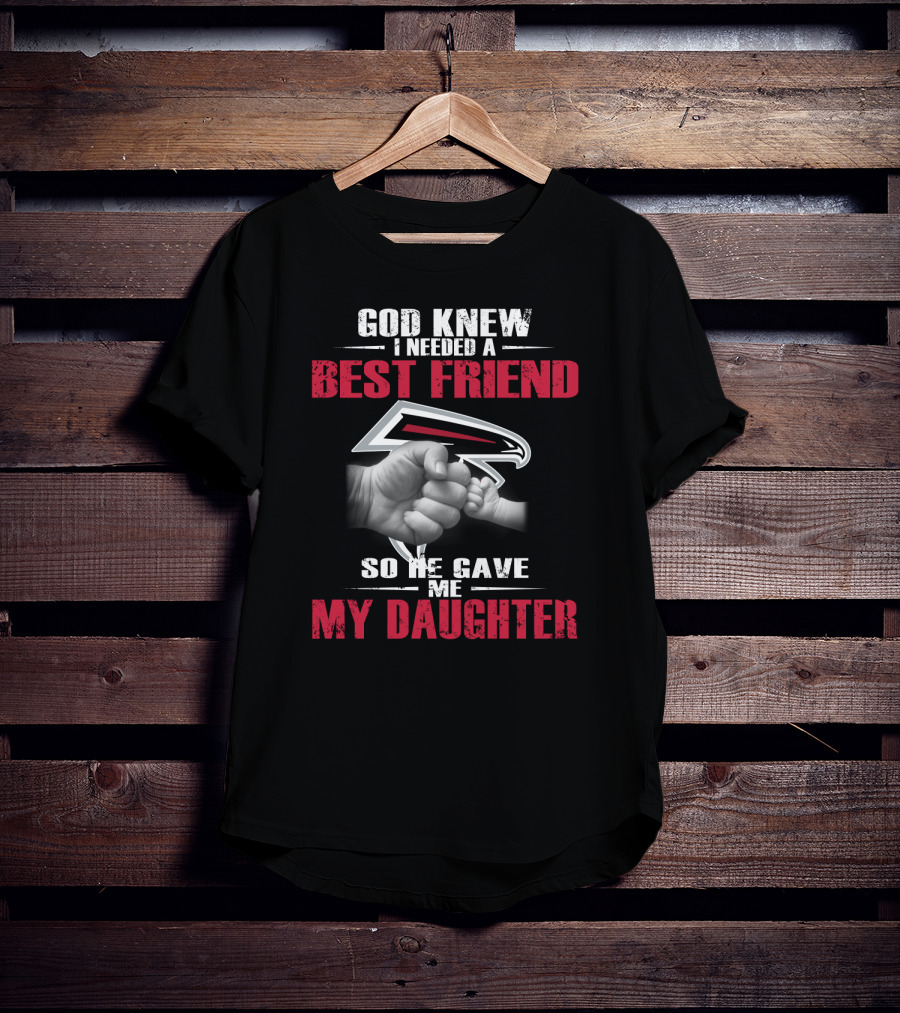 Atlanta Falcons God Knew I Needed A Best Friend So He Gave Me My Daughter T-Shirt