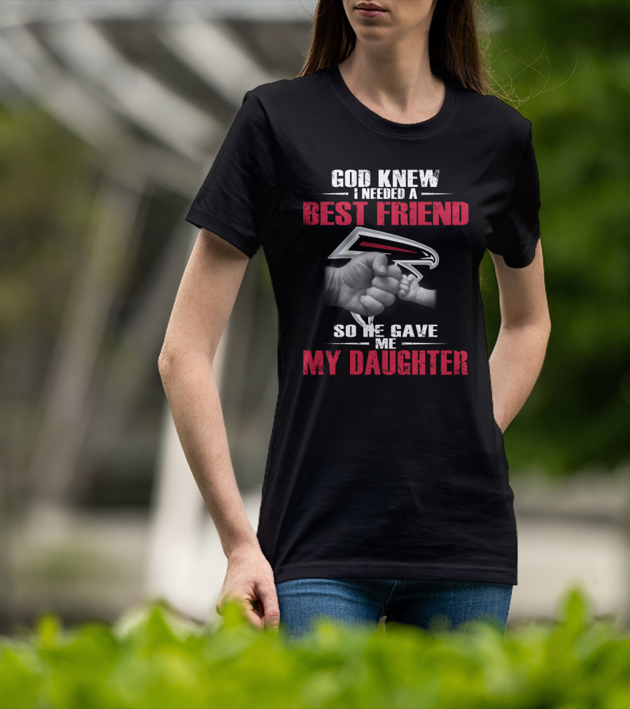 Atlanta Falcons God Knew I Needed A Best Friend So He Gave Me My Daughter T-Shirt