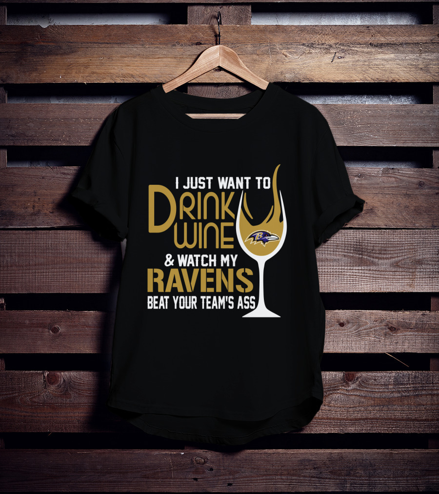 I Just Want To Drink Wine And Watch My Ravens Beat Your Team's Ass T-Shirt
