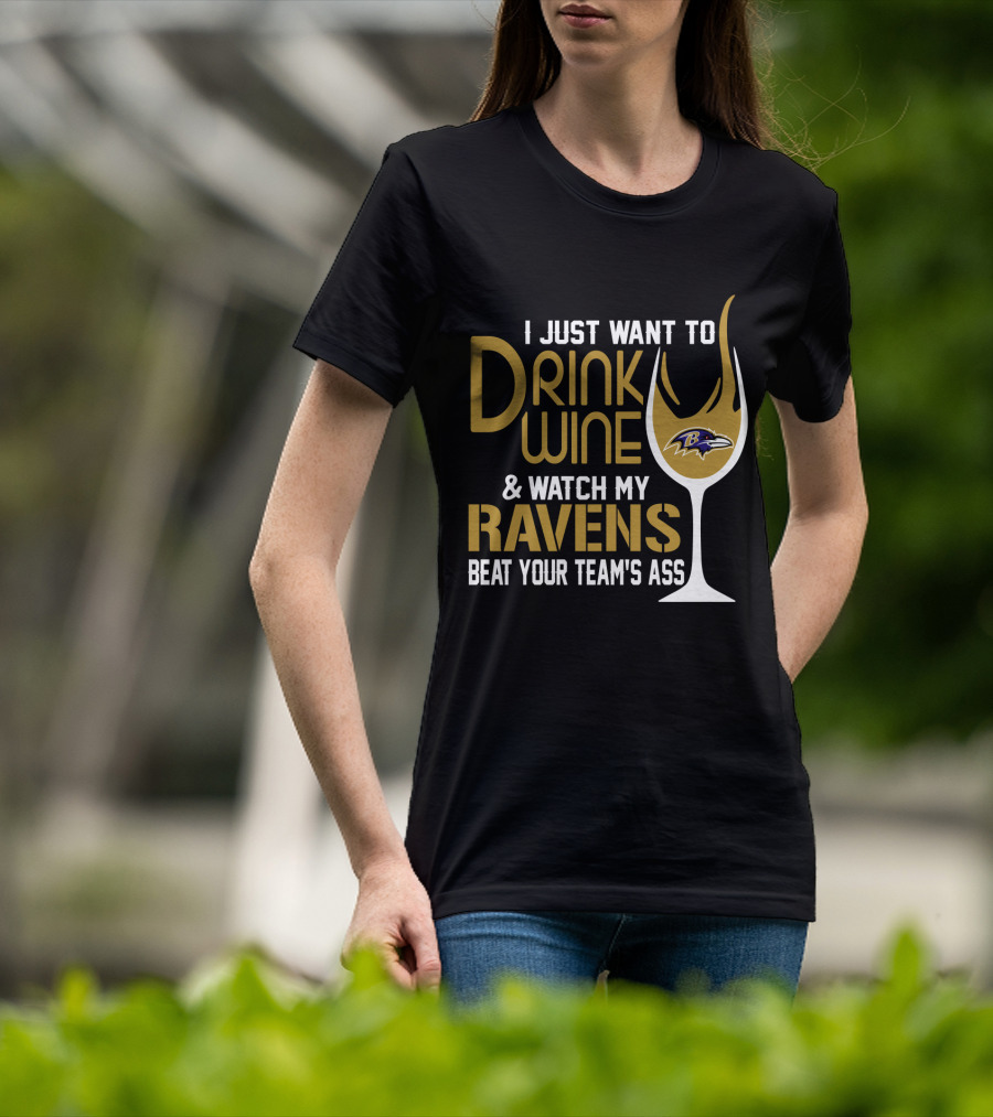 I Just Want To Drink Wine And Watch My Ravens Beat Your Team's Ass T-Shirt
