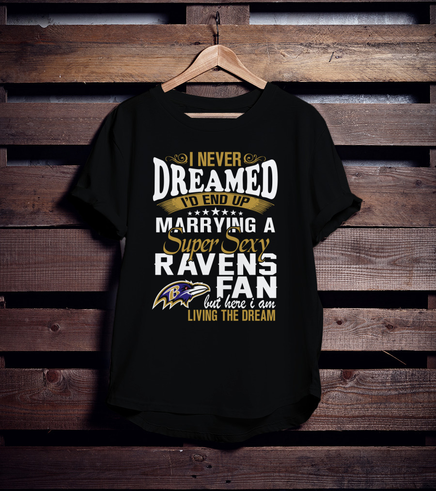 I Never Dreamed I’d End Up Marrying A Super Sexy Baltimore Ravens Fan But Here I Am Living The Dream T-Shirt