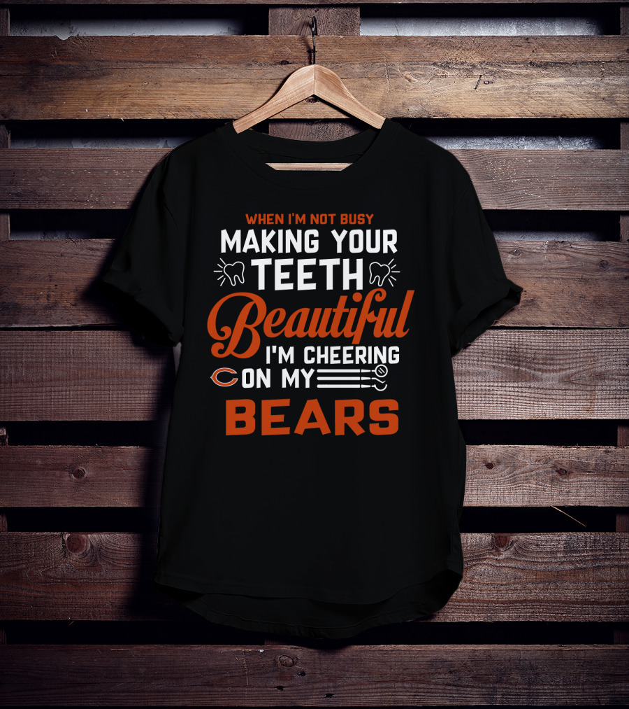 When I'm Not Busy Making Your Teeth Beautiful I'm Cheering On My Chicago Bears T-Shirt