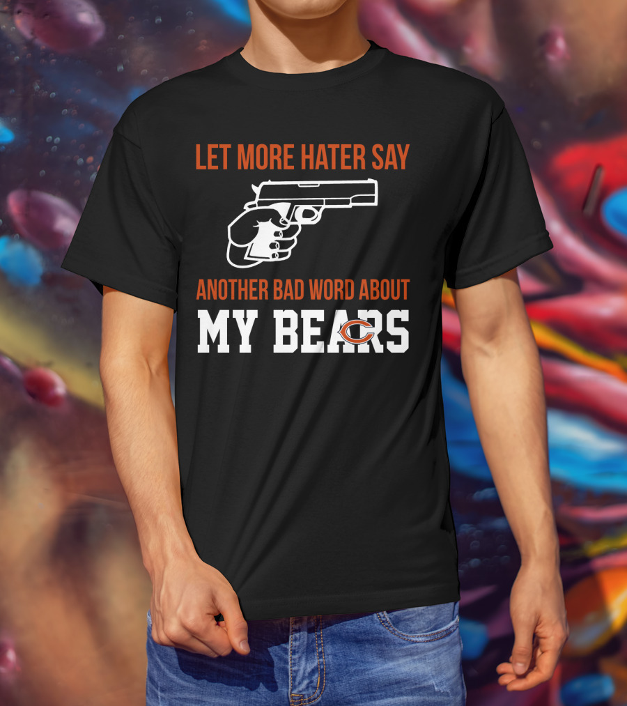 Let More Hater Say Another Bad Word About My Bears T-Shirt