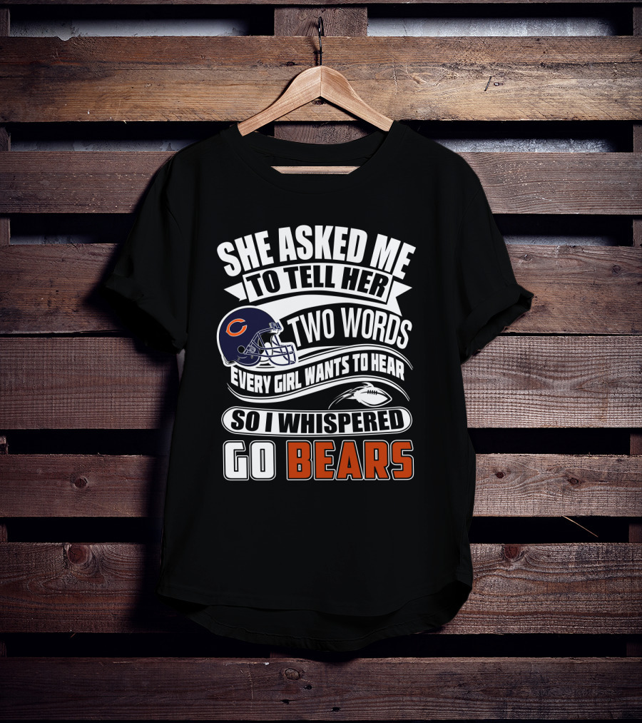 She Asked Me To Tell Her Two Words Every Girl Wants To Hear So I Whispered Go Bears T-Shirt