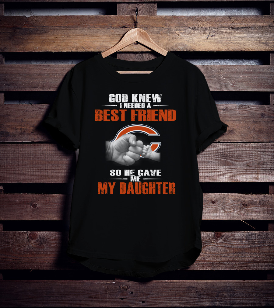 God Knew I Needed A Best Friend Chicago Bears So He Gave Me My Daughter T-Shirt