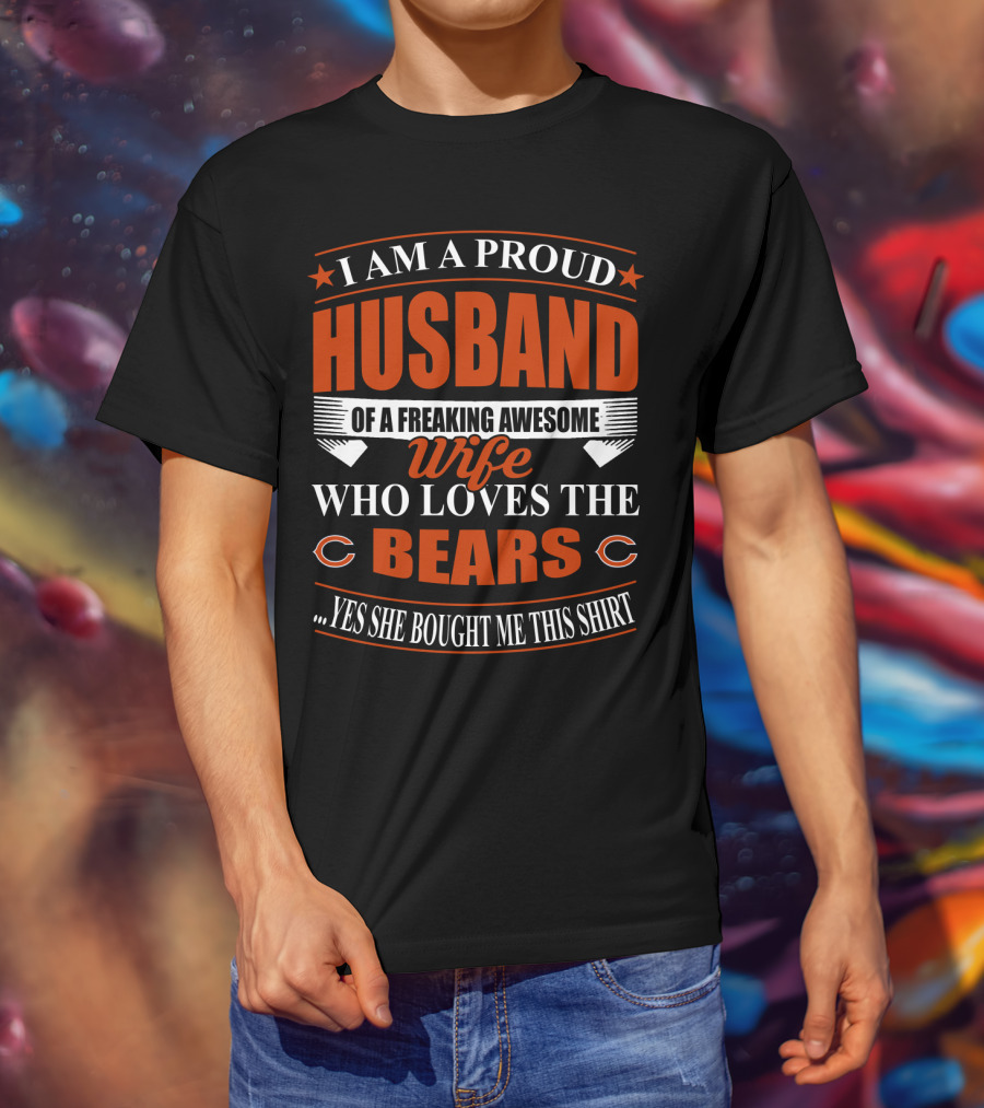 I Am A Proud Husband Of A Freaking Awesome Wife Who Loves The Bears Yes She Bought Me This T-Shirt