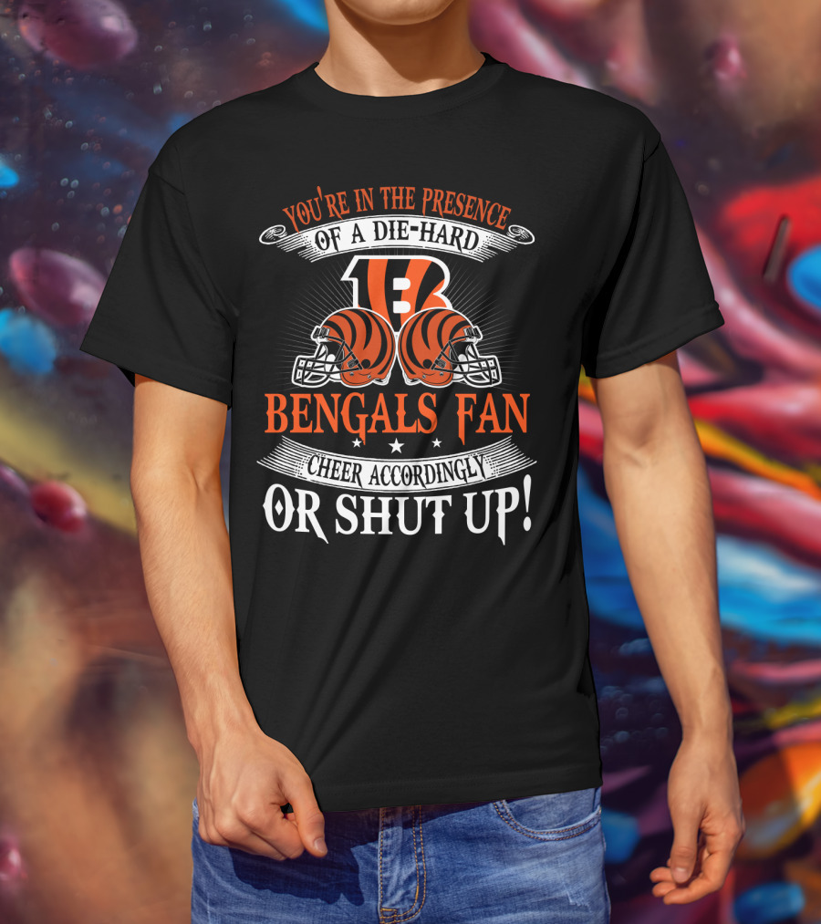 You're In The Presence Of A Die-Hard Cincinnati Bengals Fan Cheer Accordingly Or Shut Up T-Shirt