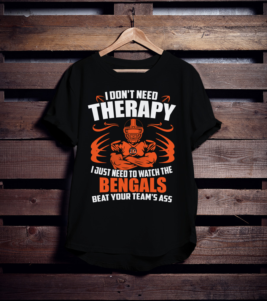 I Don't Need Therapy I Just Need To Watch The Cincinnati Bengals Beat Your Team's Ass T-Shirt