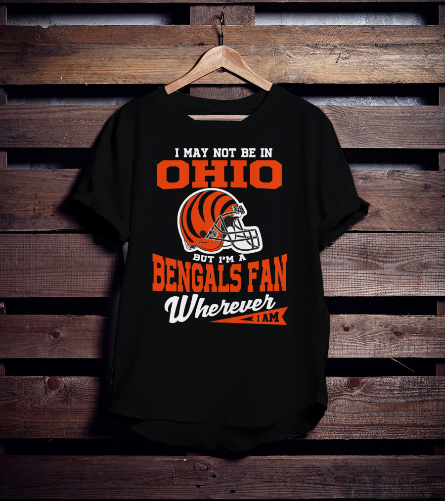I May Not Be In Ohio But I'm A Cincinnati Bengals Fan Wherever I Am T-Shirt