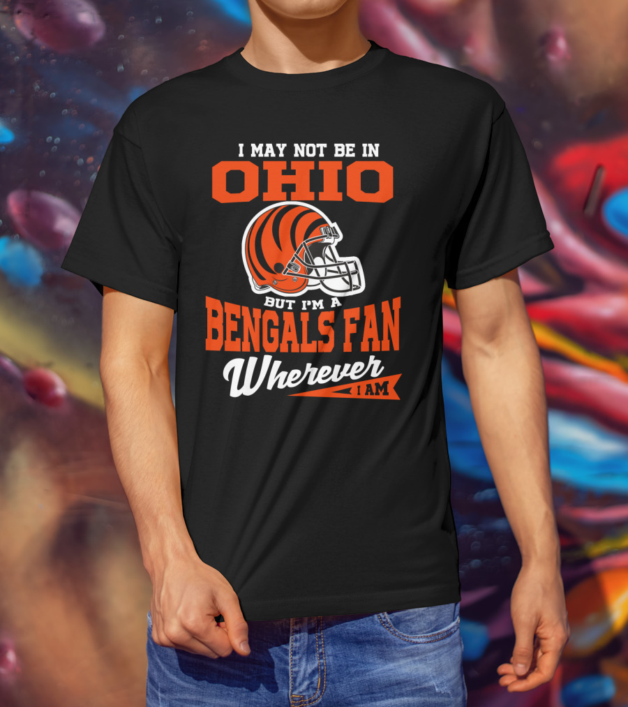 I May Not Be In Ohio But I'm A Cincinnati Bengals Fan Wherever I Am T-Shirt