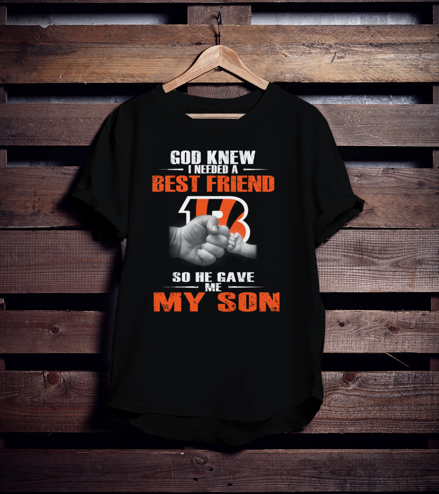 God Knew I Needed A Best Friend Cincinnati Bengals So He Gave Me My Son T-Shirt