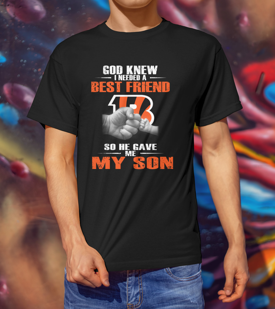 God Knew I Needed A Best Friend Cincinnati Bengals So He Gave Me My Son T-Shirt