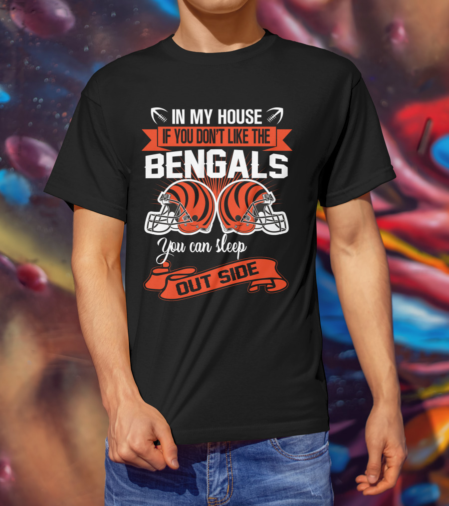 In My House If You Don't Like The Bengals You Can Sleep Outside T-Shirt