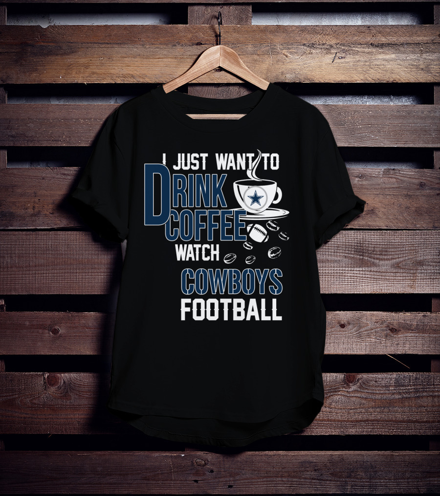 I Just Want To Drink Coffee Watch Cowboys Football T-Shirt