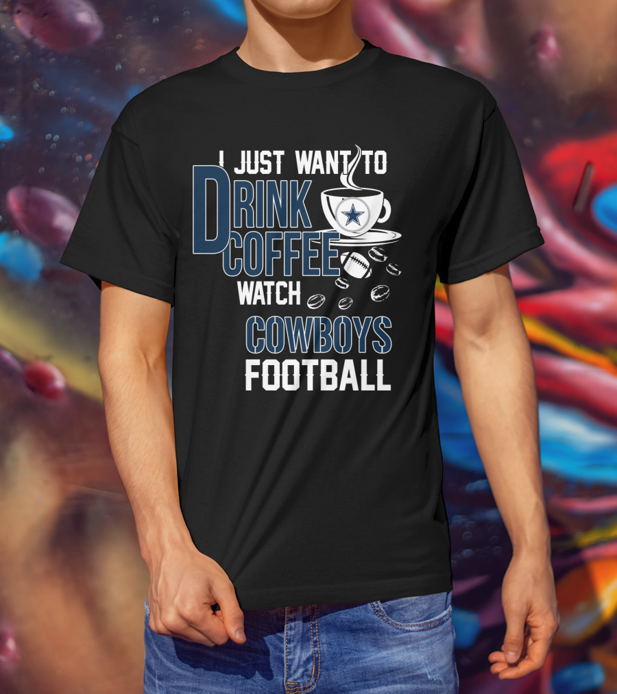 I Just Want To Drink Coffee Watch Cowboys Football T-Shirt