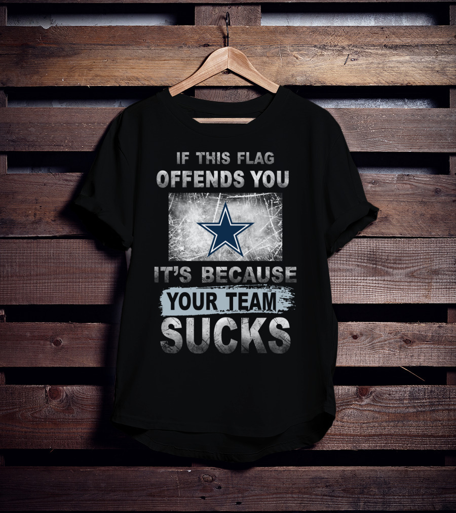 If This Flag Offends You It's Because Your Team Sucks Dallas Cowboys T-Shirt