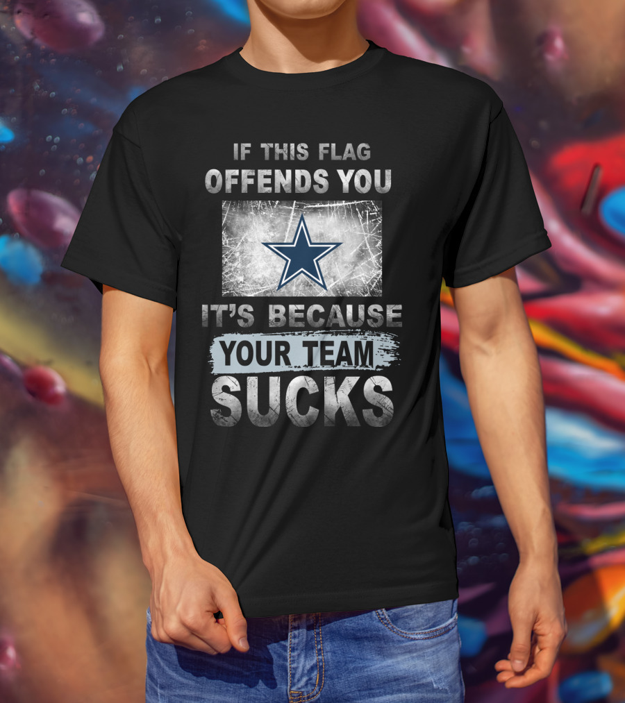 If This Flag Offends You It's Because Your Team Sucks Dallas Cowboys T-Shirt