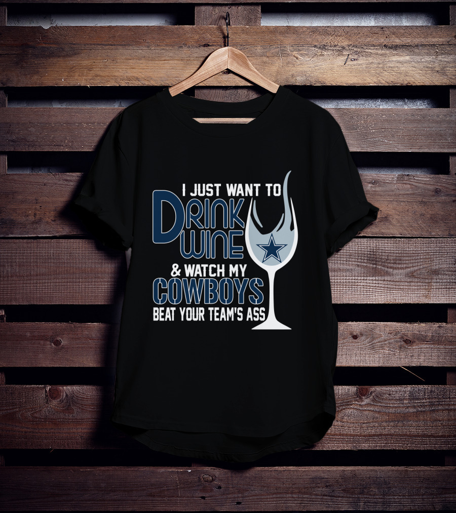 I Just Want To Drink Wine And Watch My Dallas Cowboys Beat Your Team's Ass T-Shirt