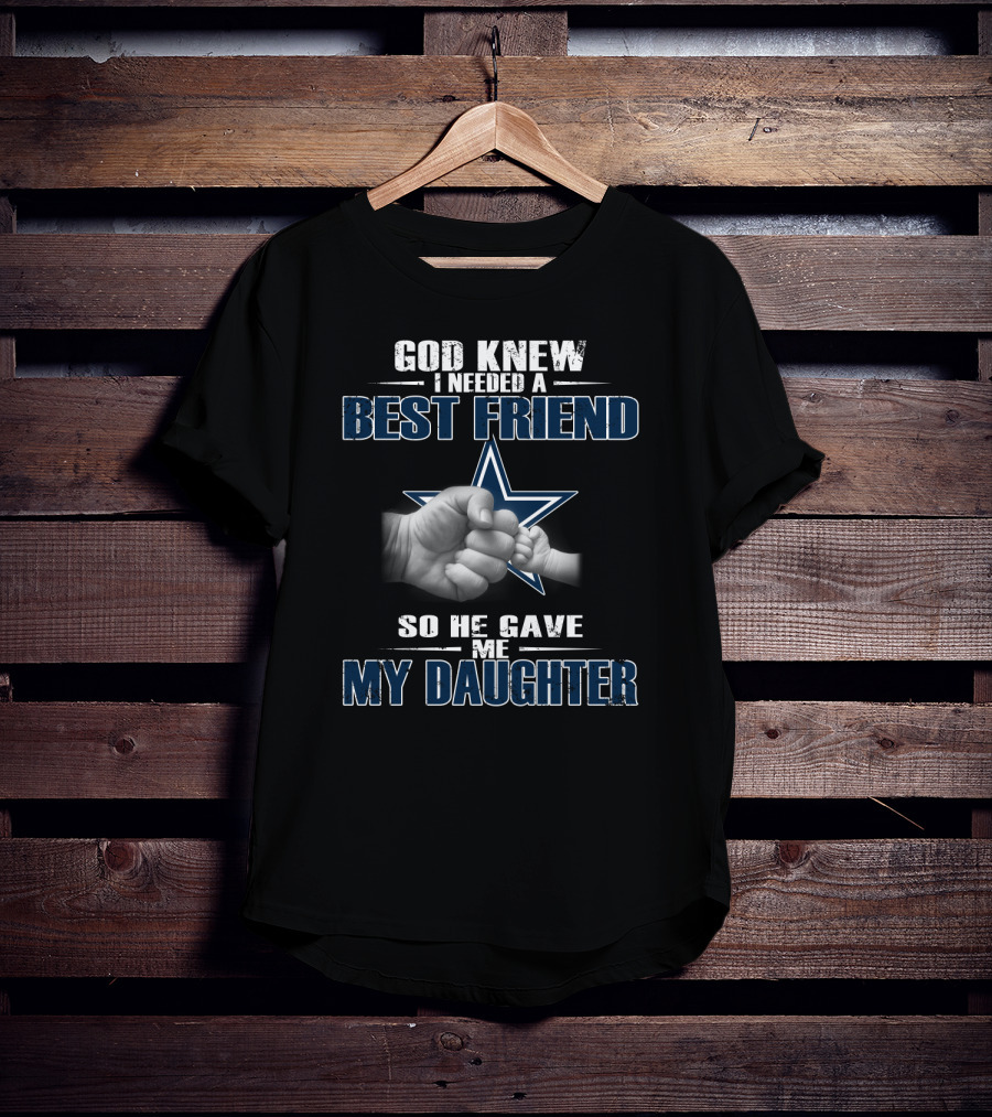God Knew I Needed A Best Friend So He Gave Me My Daughter Dallas Cowboys Star T-Shirt