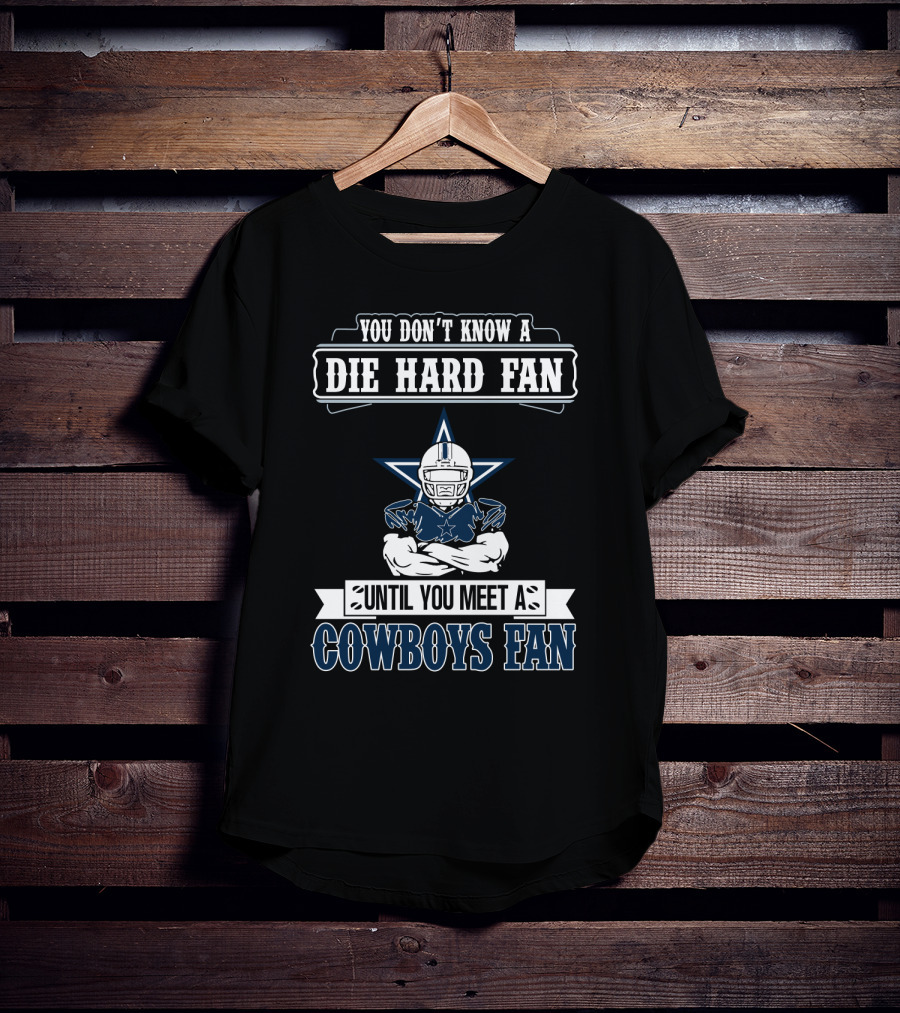 You Don't Know A Die Hard Fan Until You Meet A Cowboys Fan T-Shirt