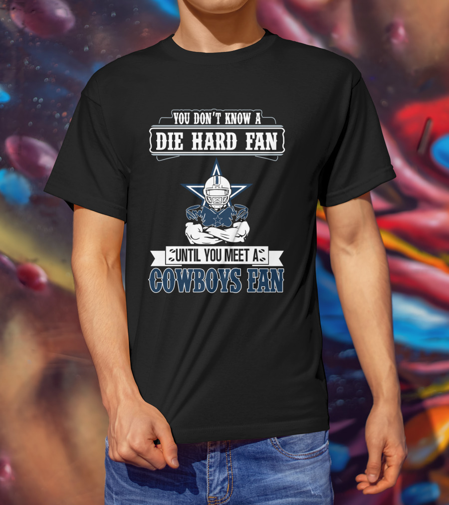 You Don't Know A Die Hard Fan Until You Meet A Cowboys Fan T-Shirt