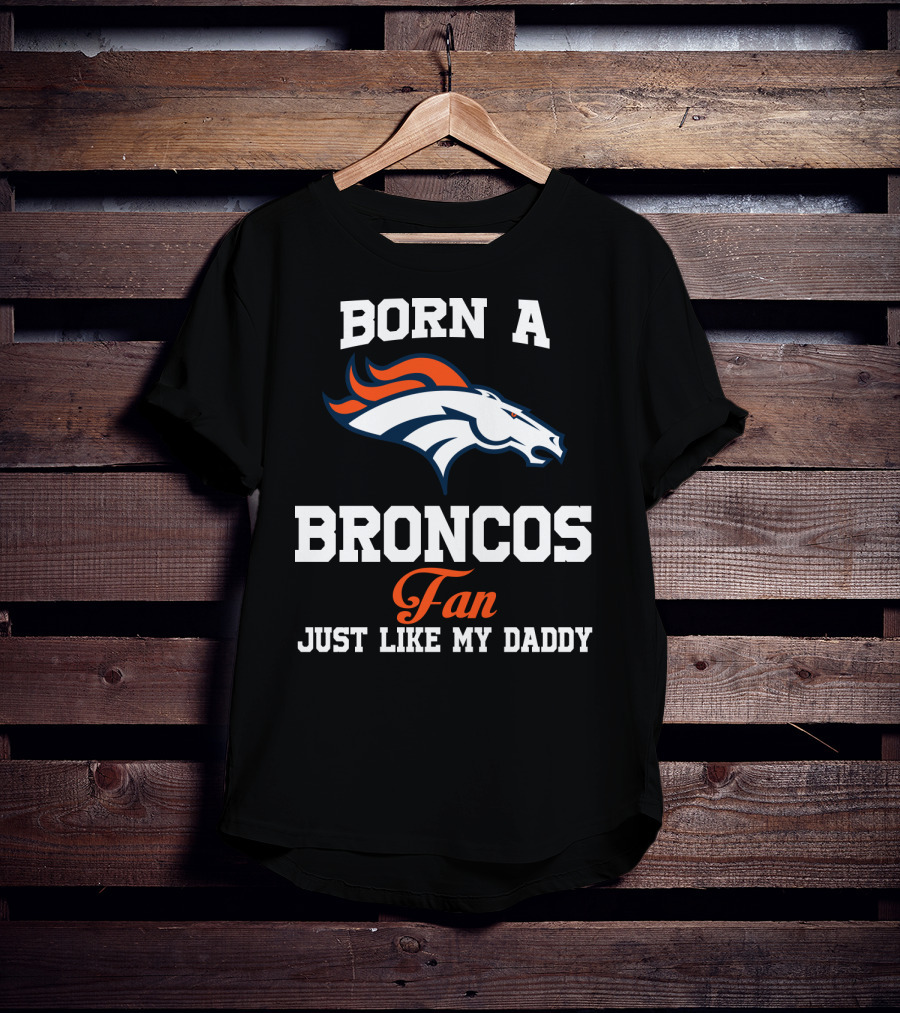 Born A Broncos Fan Just Like My Daddy Denver Broncos T-Shirt
